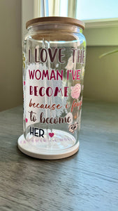 Elevate your drinkware with our 16 ounce glass tumbler featuring UV DTF transfer of our empowering phrase, "I love the woman I've become because I fought to become her". As a black queen, show your strength with every sip.